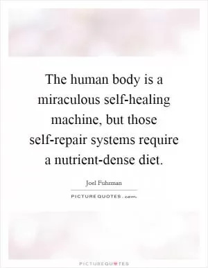 The human body is a miraculous self-healing machine, but those self-repair systems require a nutrient-dense diet Picture Quote #1
