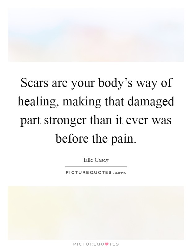 Scars are your body's way of healing, making that damaged part stronger than it ever was before the pain. Picture Quote #1