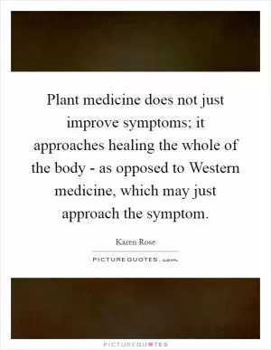 Plant medicine does not just improve symptoms; it approaches healing the whole of the body - as opposed to Western medicine, which may just approach the symptom Picture Quote #1