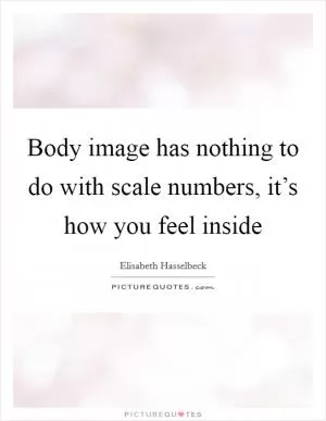 Body image has nothing to do with scale numbers, it’s how you feel inside Picture Quote #1