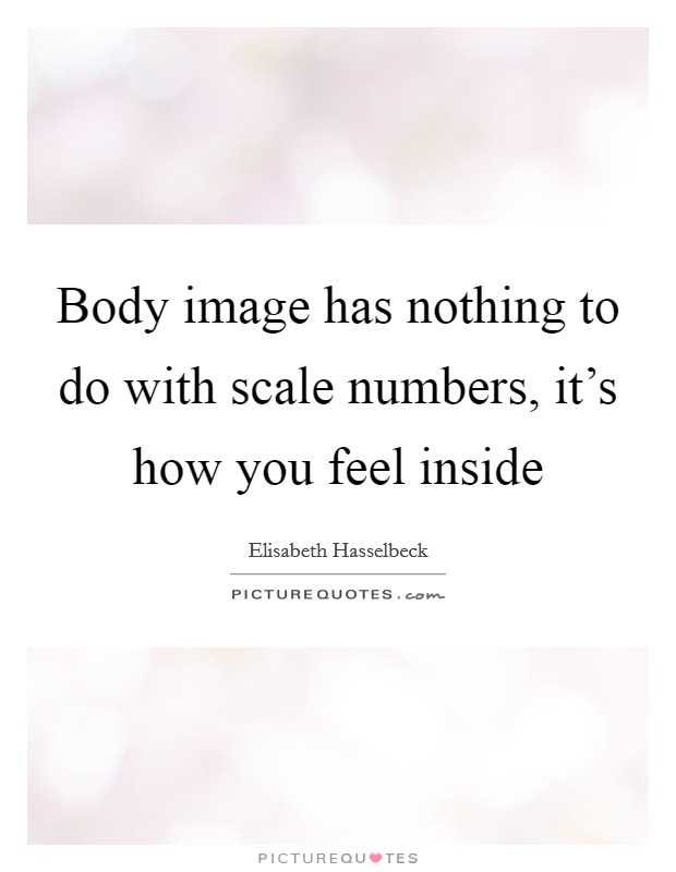 Body image has nothing to do with scale numbers, it's how you feel inside Picture Quote #1