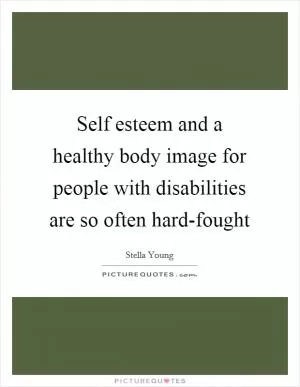 Self esteem and a healthy body image for people with disabilities are so often hard-fought Picture Quote #1