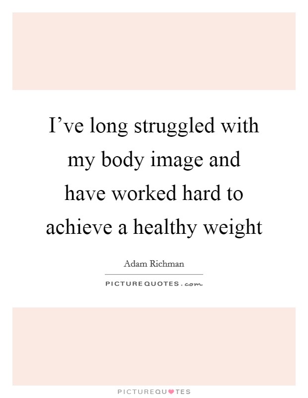 I've long struggled with my body image and have worked hard to achieve a healthy weight Picture Quote #1