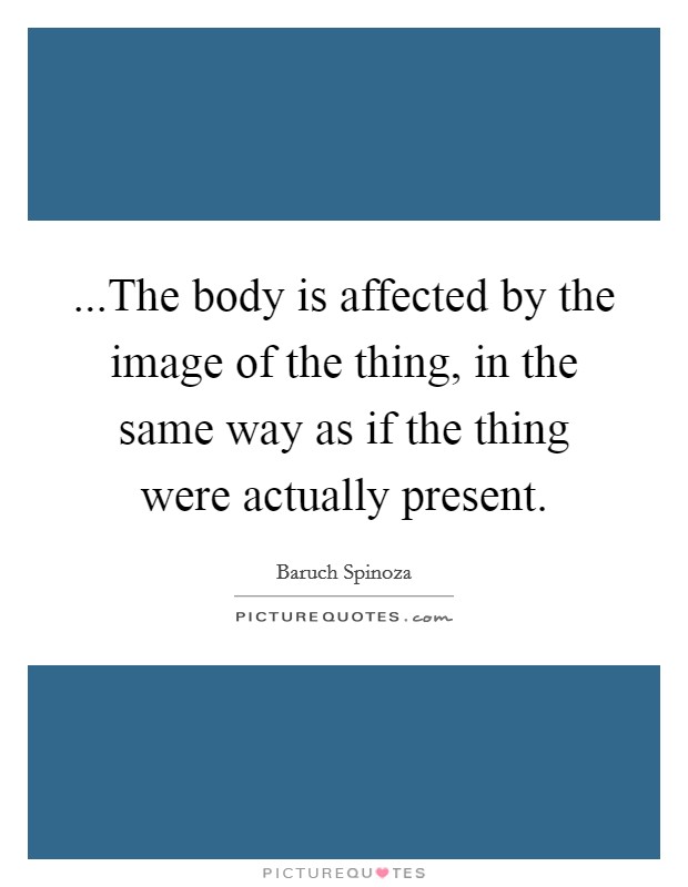 ...The body is affected by the image of the thing, in the same way as if the thing were actually present. Picture Quote #1