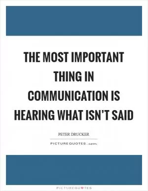 The most important thing in communication is hearing what isn’t said Picture Quote #1