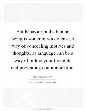 But behavior in the human being is sometimes a defense, a way of concealing motives and thoughts, as language can be a way of hiding your thoughts and preventing communication Picture Quote #1