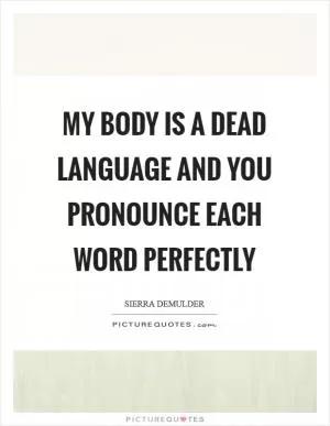 My body is a dead language and you pronounce each word perfectly Picture Quote #1