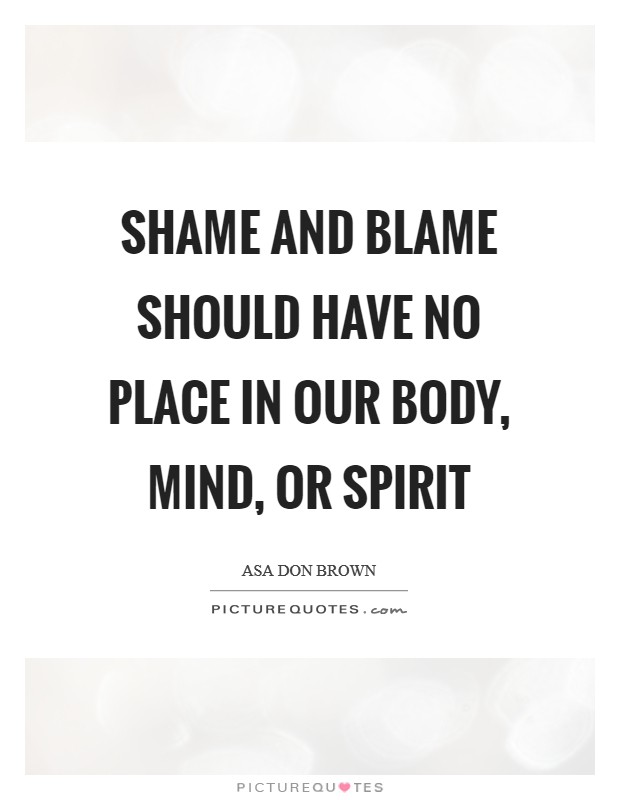 Shame and blame should have no place in our body, mind, or spirit Picture Quote #1