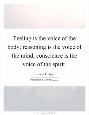 Feeling is the voice of the body; reasoning is the voice of the mind; conscience is the voice of the spirit Picture Quote #1