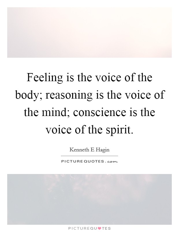 Feeling is the voice of the body; reasoning is the voice of the mind; conscience is the voice of the spirit. Picture Quote #1