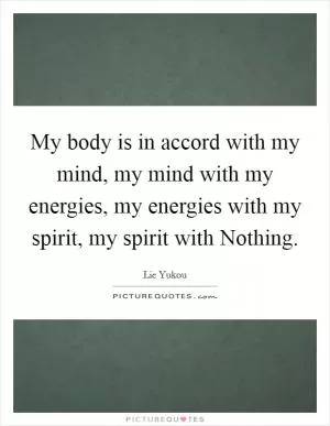 My body is in accord with my mind, my mind with my energies, my energies with my spirit, my spirit with Nothing Picture Quote #1