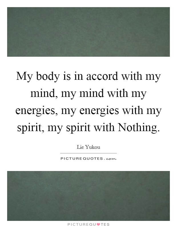 My body is in accord with my mind, my mind with my energies, my energies with my spirit, my spirit with Nothing. Picture Quote #1