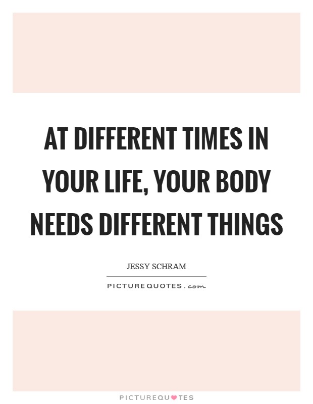 At different times in your life, your body needs different things Picture Quote #1