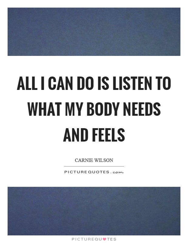 All I can do is listen to what my body needs and feels Picture Quote #1