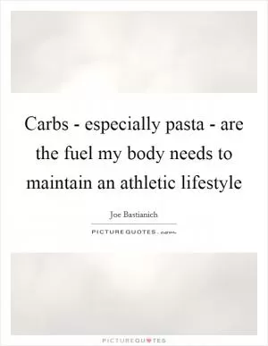 Carbs - especially pasta - are the fuel my body needs to maintain an athletic lifestyle Picture Quote #1