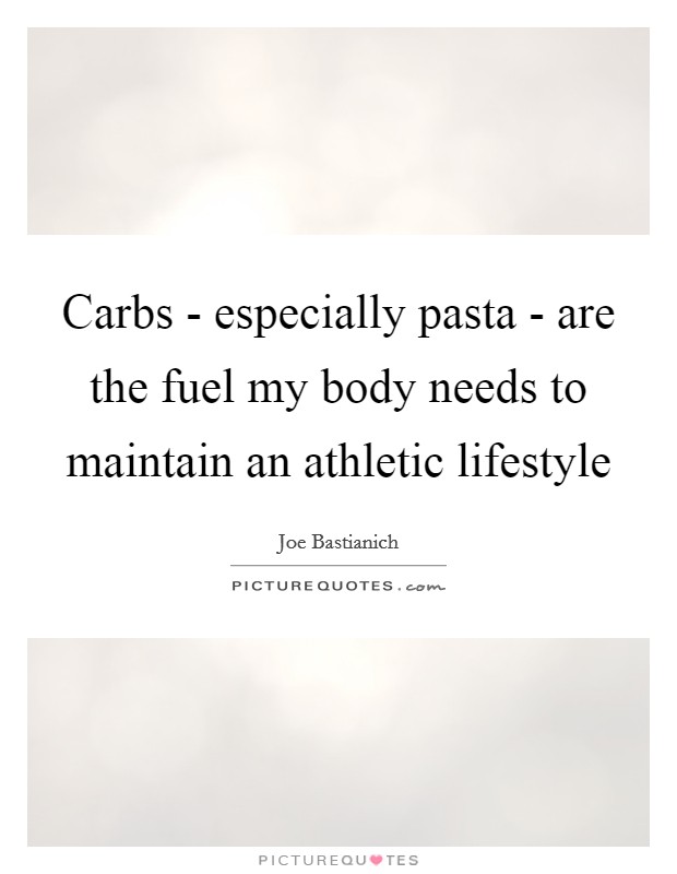 Carbs - especially pasta - are the fuel my body needs to maintain an athletic lifestyle Picture Quote #1