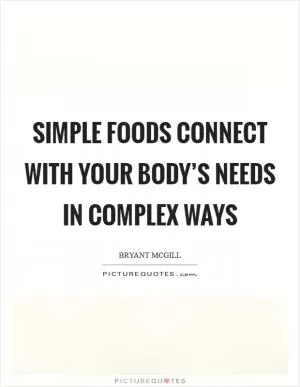 Simple foods connect with your body’s needs in complex ways Picture Quote #1
