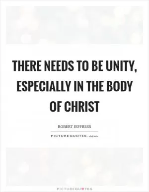 There needs to be unity, especially in the body of Christ Picture Quote #1