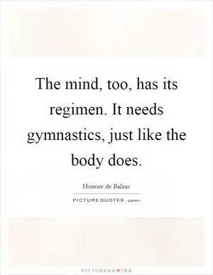 The mind, too, has its regimen. It needs gymnastics, just like the body does Picture Quote #1