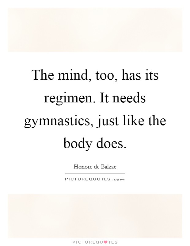 The mind, too, has its regimen. It needs gymnastics, just like the body does. Picture Quote #1