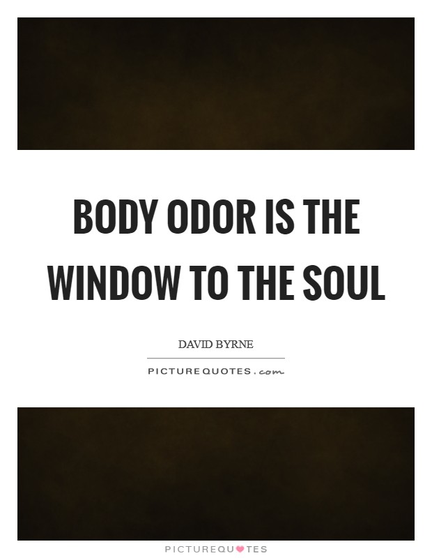Body odor is the window to the soul Picture Quote #1