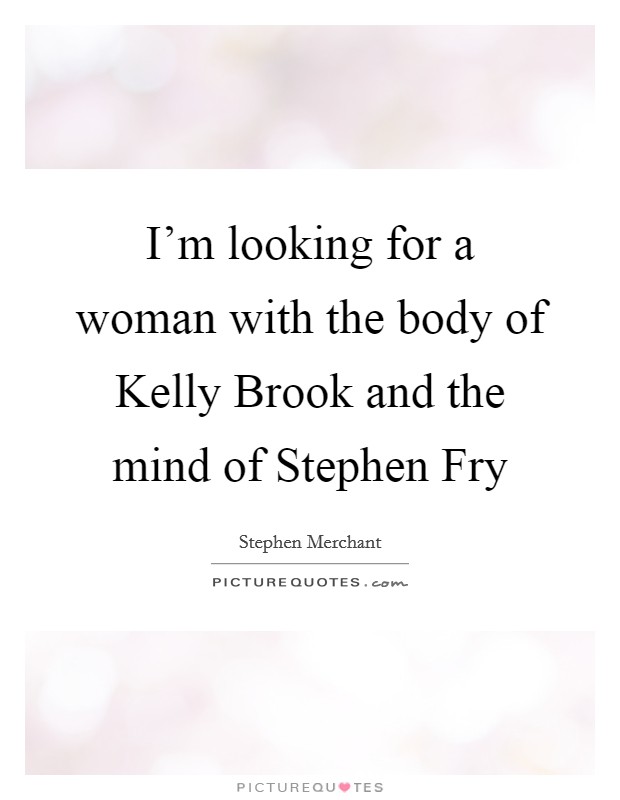 I'm looking for a woman with the body of Kelly Brook and the mind of Stephen Fry Picture Quote #1