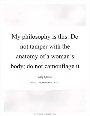 My philosophy is this: Do not tamper with the anatomy of a woman’s body; do not camouflage it Picture Quote #1