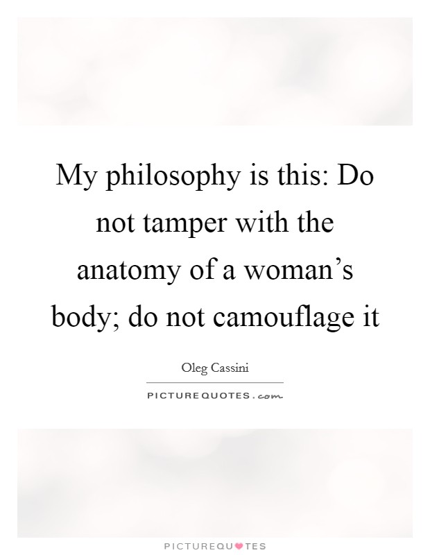 My philosophy is this: Do not tamper with the anatomy of a woman's body; do not camouflage it Picture Quote #1