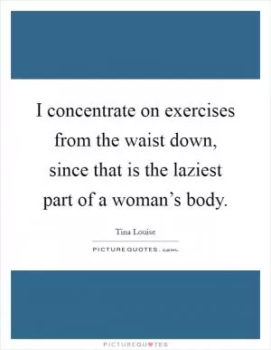 I concentrate on exercises from the waist down, since that is the laziest part of a woman’s body Picture Quote #1