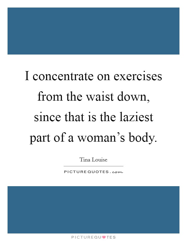 I concentrate on exercises from the waist down, since that is the laziest part of a woman's body. Picture Quote #1