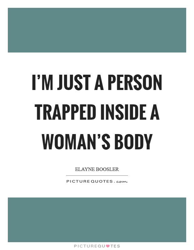 I’m just a person trapped inside a woman’s body Picture Quote #1