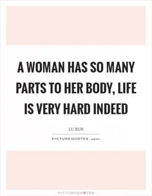 A woman has so many parts to her body, life is very hard indeed Picture Quote #1