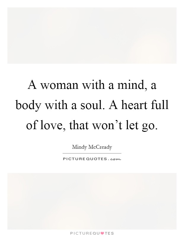 A woman with a mind, a body with a soul. A heart full of love, that won't let go. Picture Quote #1
