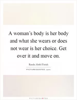 A woman’s body is her body and what she wears or does not wear is her choice. Get over it and move on Picture Quote #1