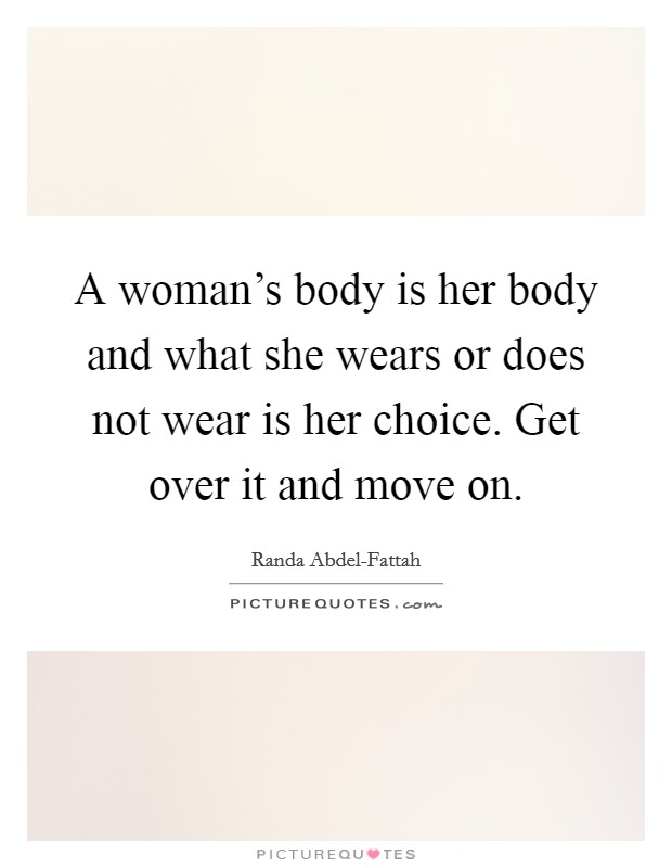 A woman's body is her body and what she wears or does not wear is her choice. Get over it and move on. Picture Quote #1