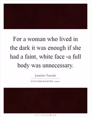 For a woman who lived in the dark it was enough if she had a faint, white face -a full body was unnecessary Picture Quote #1