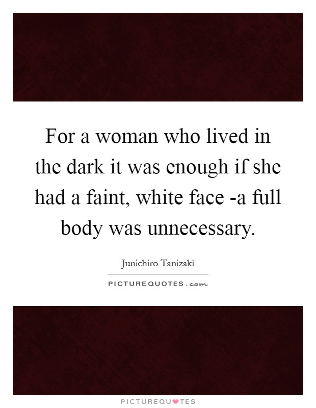 For a woman who lived in the dark it was enough if she had a faint, white face -a full body was unnecessary. Picture Quote #1