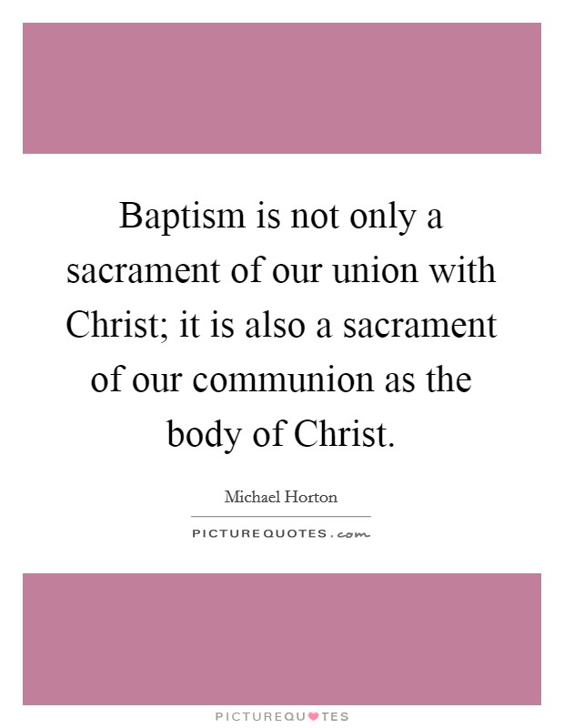 Baptism is not only a sacrament of our union with Christ; it is also a sacrament of our communion as the body of Christ. Picture Quote #1