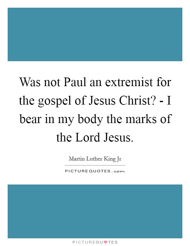 Was not Paul an extremist for the gospel of Jesus Christ? - I bear in my body the marks of the Lord Jesus. Picture Quote #1