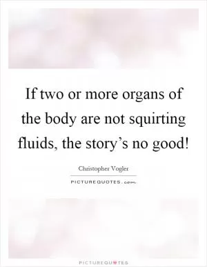 If two or more organs of the body are not squirting fluids, the story’s no good! Picture Quote #1