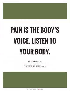 Pain is the body’s voice. Listen to your body Picture Quote #1