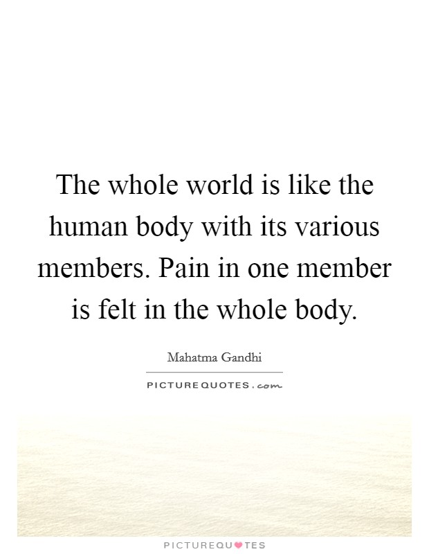 The whole world is like the human body with its various members. Pain in one member is felt in the whole body. Picture Quote #1