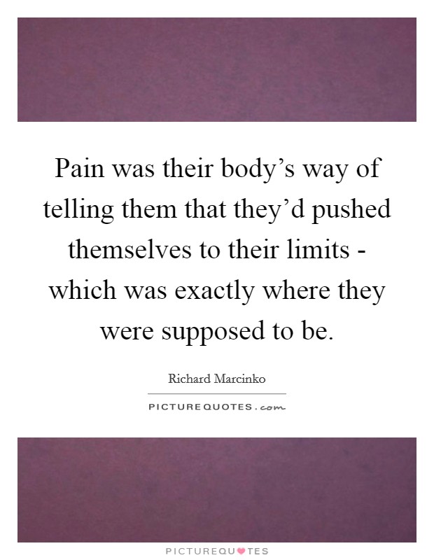 Pain was their body's way of telling them that they'd pushed themselves to their limits - which was exactly where they were supposed to be. Picture Quote #1