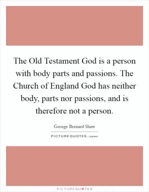 The Old Testament God is a person with body parts and passions. The Church of England God has neither body, parts nor passions, and is therefore not a person Picture Quote #1