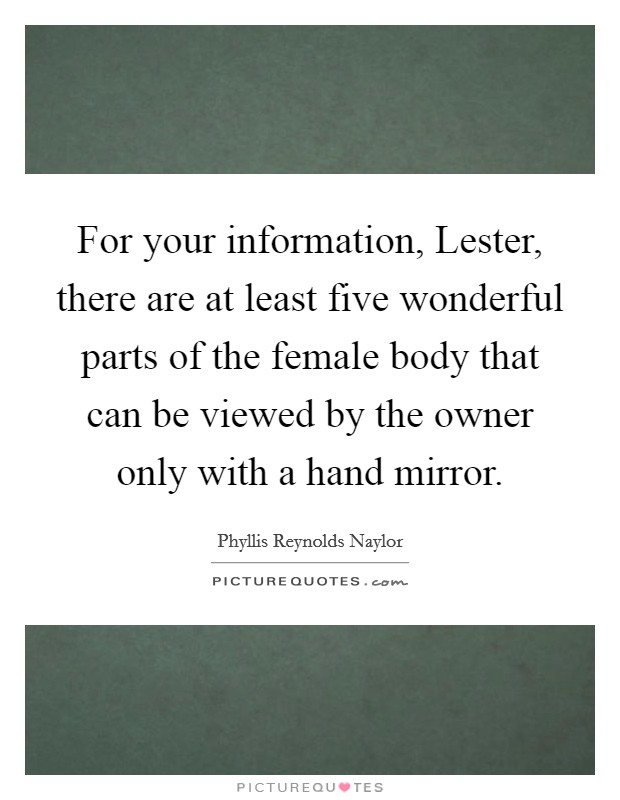 For your information, Lester, there are at least five wonderful parts of the female body that can be viewed by the owner only with a hand mirror. Picture Quote #1