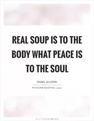 Real soup is to the body what peace is to the soul Picture Quote #1