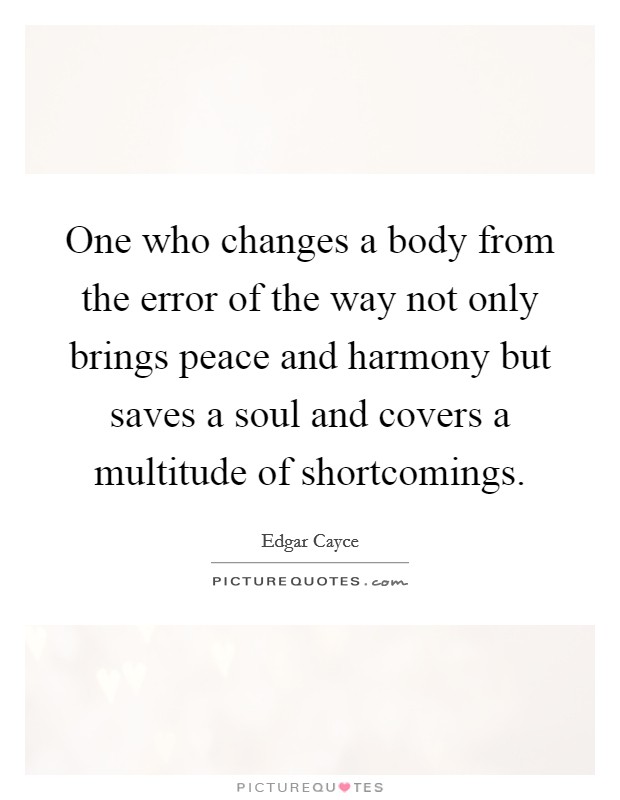 One who changes a body from the error of the way not only brings peace and harmony but saves a soul and covers a multitude of shortcomings. Picture Quote #1