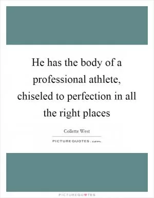 He has the body of a professional athlete, chiseled to perfection in all the right places Picture Quote #1