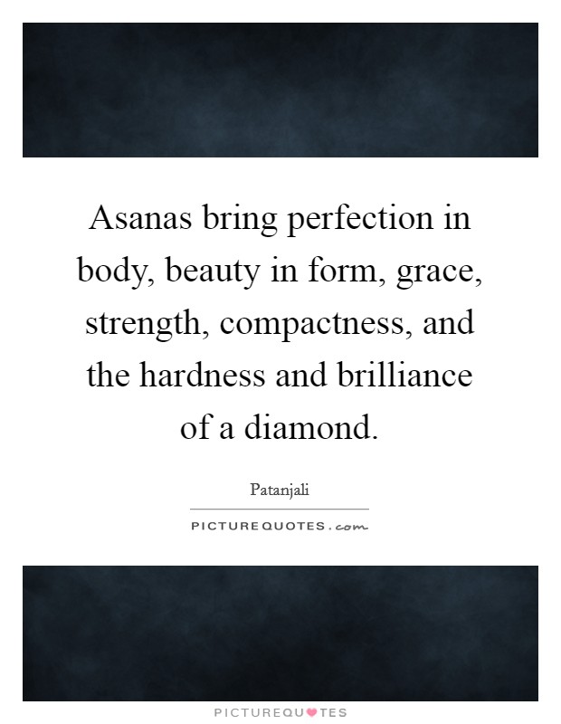 Asanas bring perfection in body, beauty in form, grace, strength, compactness, and the hardness and brilliance of a diamond. Picture Quote #1