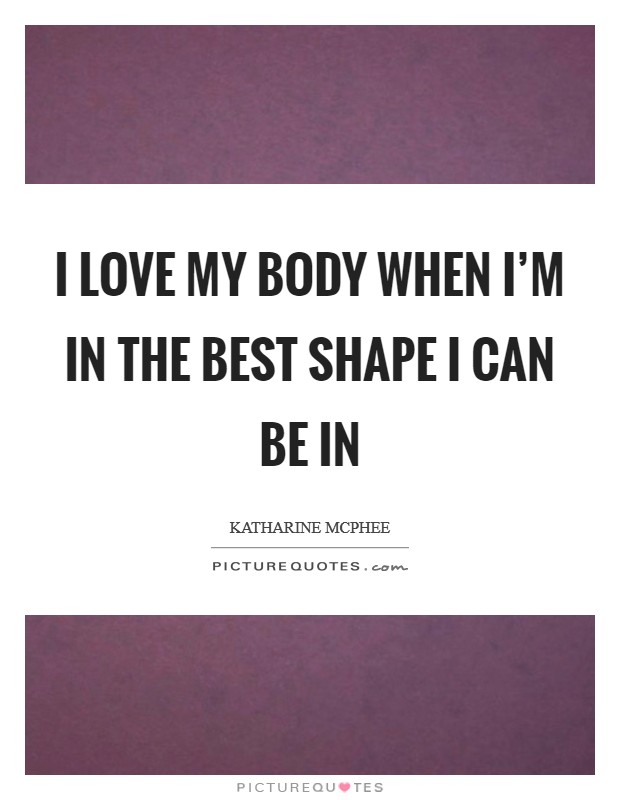 I love my body when I'm in the best shape I can be in Picture Quote #1
